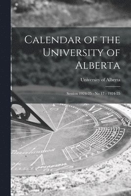Calendar of the University of Alberta: Session 1924-25 - No 17 - 1924-25 1