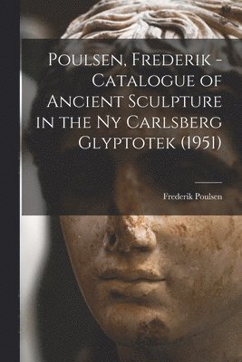 Poulsen, Frederik - Catalogue of Ancient Sculpture in the Ny Carlsberg Glyptotek (1951) 1