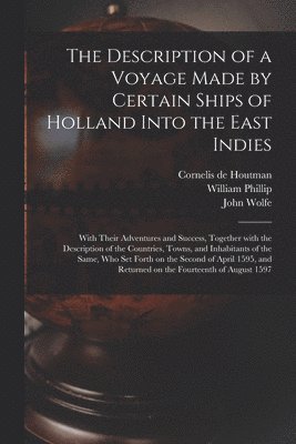 William Phillip, John Wolfe, Cornelis de D. Houtman - Description of a Voyage Made by Certain Ships of Holland Into the East Indies, Häftad