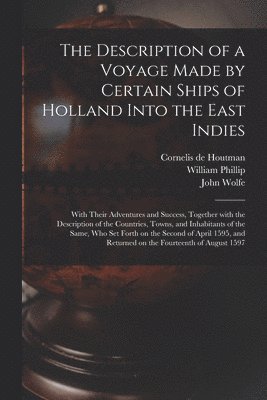 The Description of a Voyage Made by Certain Ships of Holland Into the East Indies 1