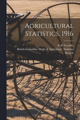 A. B. Tweddle, British Columbia Dept of Agriculture - Agricultural Statistics, 1916 [microform], Häftad