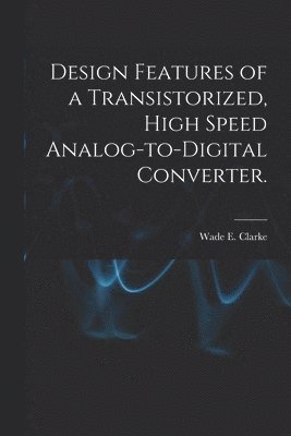 Design Features of a Transistorized, High Speed Analog-to-digital Converter. 1