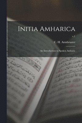 Initia Amharica; an Introduction to Spoken Amharic; v.1 1