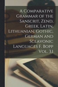 bokomslag A Comparative Grammar of the Sanscrit, Zend, Greek, Latin, Lithuanian, Gothic, German and Sclavonic Languages F. Bopp Vol. 3.1