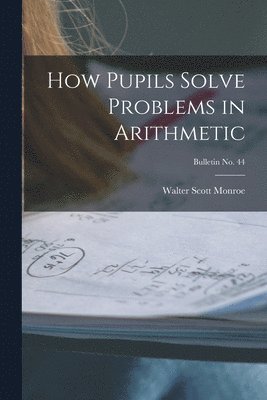 How Pupils Solve Problems in Arithmetic; bulletin No. 44 1