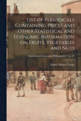 bokomslag List of Periodicals Containing Prices and Other Statistical and Economic Information on Fruits, Vegetables and Nuts; no.55