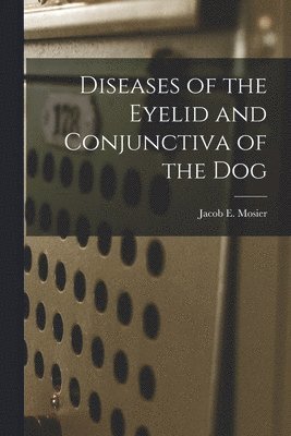 Jacob E. Mosier, Jacob E Mosier - Diseases of the Eyelid and Conjunctiva of the Dog, Häftad