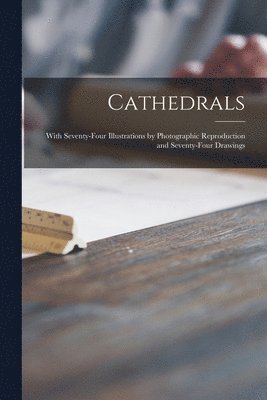 bokomslag Cathedrals; With Seventy-four Illustrations by Photographic Reproduction and Seventy-four Drawings