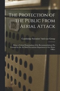 bokomslag The Protection of the Public From Aerial Attack; Being a Critical Examination of the Recommendations Put Forward by the Air Raid Precautions Departmen