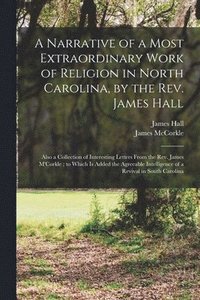 bokomslag A Narrative of a Most Extraordinary Work of Religion in North Carolina, by the Rev. James Hall