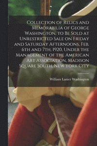 bokomslag Collection of Relics and Memorabilia of George Washington, to Be Sold at Unrestricted Sale on Friday and Saturday Afternoons, Feb. 6th and 7th, 1920, Under the Management of the American Art