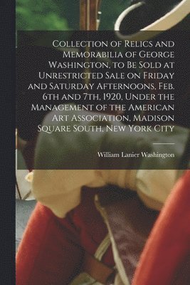 bokomslag Collection of Relics and Memorabilia of George Washington, to Be Sold at Unrestricted Sale on Friday and Saturday Afternoons, Feb. 6th and 7th, 1920, Under the Management of the American Art Associ...