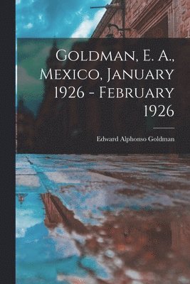 Goldman, E. A., Mexico, January 1926 - February 1926 1