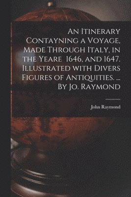 John Raymond - Itinerary Contayning a Voyage, Made Through Italy, in the Yeare 1646, and 1647. Illustrated With Divers Figures of Antiquities. ... By Jo. Raymond, Häftad