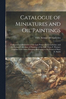 Catalogue of Miniatures and Oil Paintings; Collection of Miniatures of the Late Prince Alexis Galitzine; and the Former Collection of Paintings of the Late Thos. F. Warner; Together With Other 1