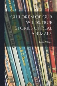 bokomslag Children of Our Wilds, true Stories of Real Animals,