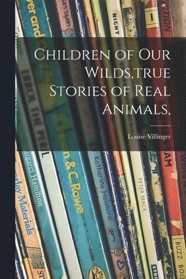 Children of Our Wilds, true Stories of Real Animals, 1