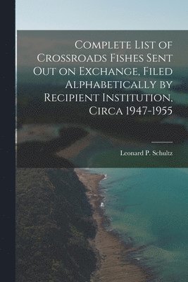 bokomslag Complete List of Crossroads Fishes Sent out on Exchange, Filed Alphabetically by Recipient Institution, Circa 1947-1955