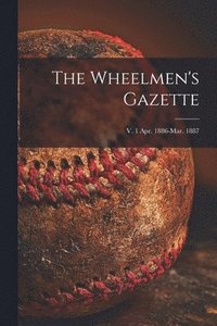 bokomslag The Wheelmen's Gazette; v. 1 Apr. 1886-Mar. 1887