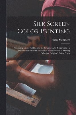 bokomslag Silk Screen Color Printing: Presenting a New Addition to the Graphic Arts--serigraphy: a Demonstration and Explanation of the Process of Making "m