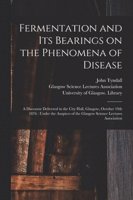 bokomslag Fermentation and Its Bearings on the Phenomena of Disease [electronic Resource]