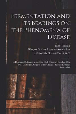 Fermentation and Its Bearings on the Phenomena of Disease [electronic Resource] 1