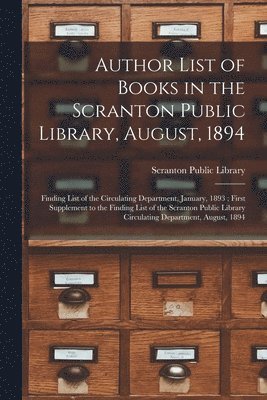 Author List of Books in the Scranton Public Library, August, 1894; Finding List of the Circulating Department, January, 1893; First Supplement to the Finding List of the Scranton Public Library Cir... 1
