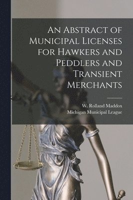 An Abstract of Municipal Licenses for Hawkers and Peddlers and Transient Merchants [microform] 1