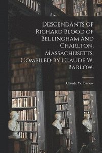 bokomslag Descendants of Richard Blood of Bellingham and Charlton, Massachusetts, Compiled by Claude W. Barlow.