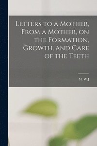 bokomslag Letters to a Mother, From a Mother, on the Formation, Growth, and Care of the Teeth