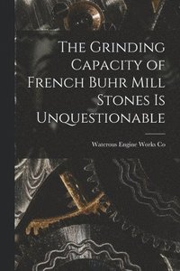 bokomslag The Grinding Capacity of French Buhr Mill Stones is Unquestionable [microform]