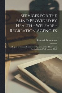 bokomslag Services for the Blind Provided by Health - Welfare - Recreation Agencies: A Report of Services Rendered by Agencies Other Than Those Specializing in