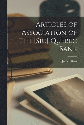 Quebec Bank - Articles of Association of Tht [sic] Quebec Bank [microform], Häftad