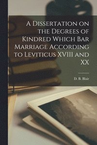 bokomslag A Dissertation on the Degrees of Kindred Which Bar Marriage According to Leviticus XVIII and XX [microform]