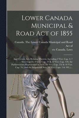 Canada the Lower Canada Municipal an, Etc Canada Laws - Lower Canada Municipal & Road Act of 1855 [microform], Häftad