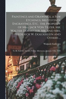 Paintings and Drawings, a Few Etchings, Mezzotints, Engravings, Etc. the Property of Mrs. Jack Von Tilzer, Mr. Walter Dormitzer, Mr. and Mrs. Frederic 1