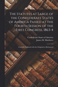 bokomslag The Statutes at Large of the Confederate States of America Passed at the Fourth Session of the First Congress, 1863-4