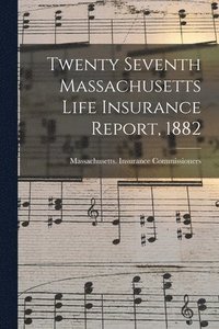 bokomslag Twenty Seventh Massachusetts Life Insurance Report, 1882