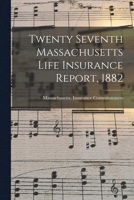 Massachusetts Insurance Commissioners - Twenty Seventh Massachusetts Life Insurance Report, 1882, Häftad