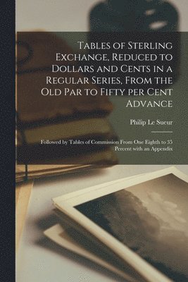 bokomslag Tables of Sterling Exchange, Reduced to Dollars and Cents in a Regular Series, From the Old Par to Fifty per Cent Advance [microform]