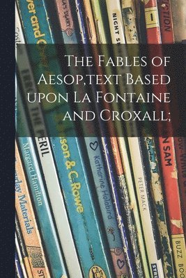 The Fables of Aesop, text Based Upon La Fontaine and Croxall; 1