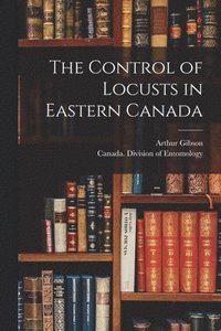 bokomslag The Control of Locusts in Eastern Canada [microform]