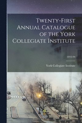 Twenty-first Annual Catalogue of the York Collegiate Institute; 1893-94 1