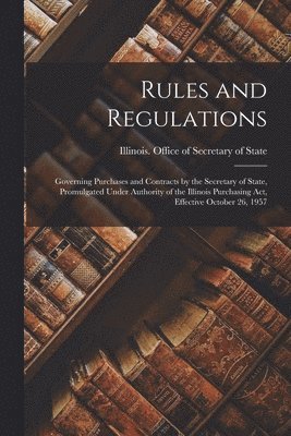 Rules and Regulations: Governing Purchases and Contracts by the Secretary of State, Promulgated Under Authority of the Illinois Purchasing Ac 1