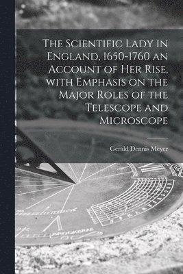 The Scientific Lady in England, 1650-1760 an Account of Her Rise, With Emphasis on the Major Roles of the Telescope and Microscope 1