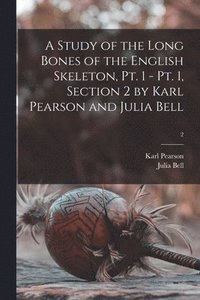 bokomslag A Study of the Long Bones of the English Skeleton, Pt. 1 - Pt. 1, Section 2 by Karl Pearson and Julia Bell; 2