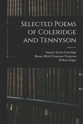 Samuel Taylor 1772-1834 Coleridge, Pelham 1871-1948 Edgar, Alfred Tennyson Baron Tennyson - Selected Poems of Coleridge and Tennyson, Häftad