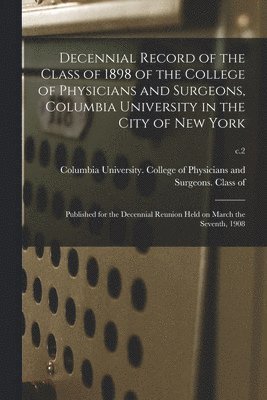 Decennial Record of the Class of 1898 of the College of Physicians and Surgeons, Columbia University in the City of New York 1