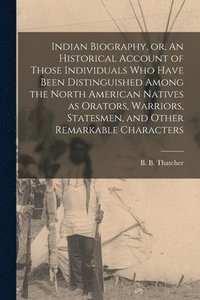 bokomslag Indian Biography, or, An Historical Account of Those Individuals Who Have Been Distinguished Among the North American Natives as Orators, Warriors, Statesmen, and Other Remarkable Characters [micro...