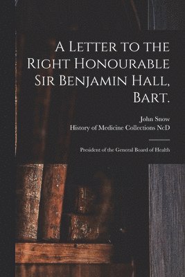 John 1813-1858 Snow, John Snow, History of Medicine Collections (Duke - Letter to the Right Honourable Sir Benjamin Hall, Bart., Häftad